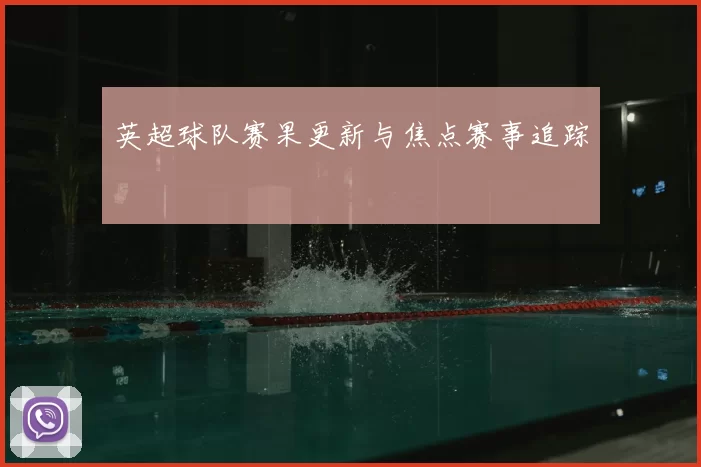 英超球队赛果更新与焦点赛事追踪