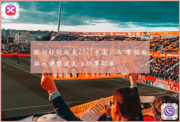 欧洲杯时间表2021中国公布 赛程安排方便球迷关注观赛时间
