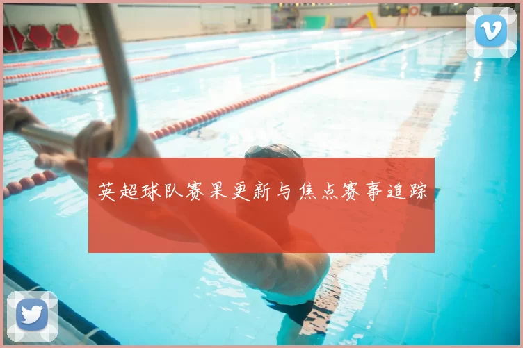 英超球队赛果更新与焦点赛事追踪