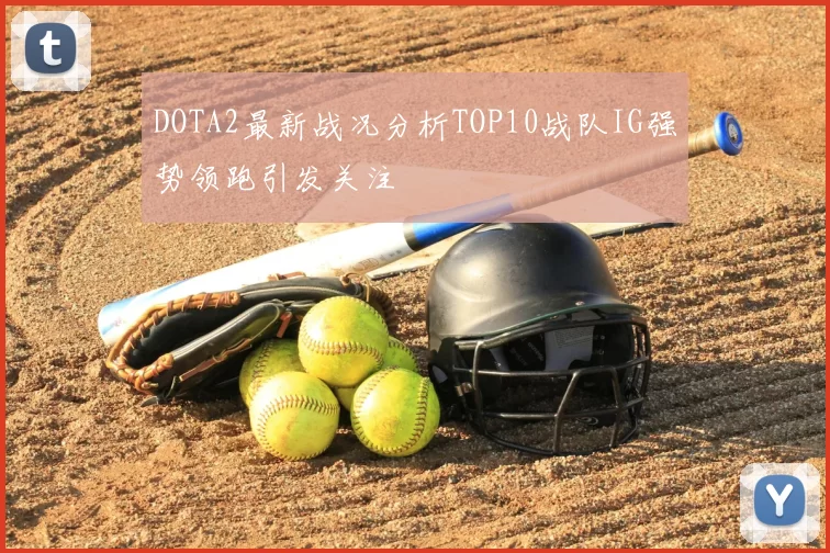 DOTA2最新战况分析TOP10战队IG强势领跑引发关注