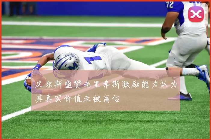 皮尔斯盛赞老里弗斯激励能力认为其真实价值未被高估