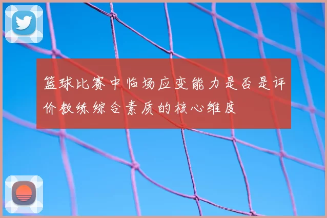 篮球比赛中临场应变能力是否是评价教练综合素质的核心维度