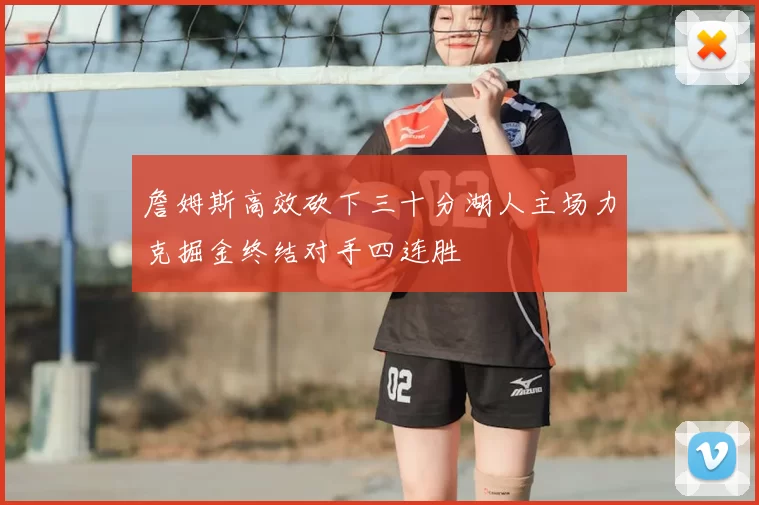 詹姆斯高效砍下三十分湖人主场力克掘金终结对手四连胜