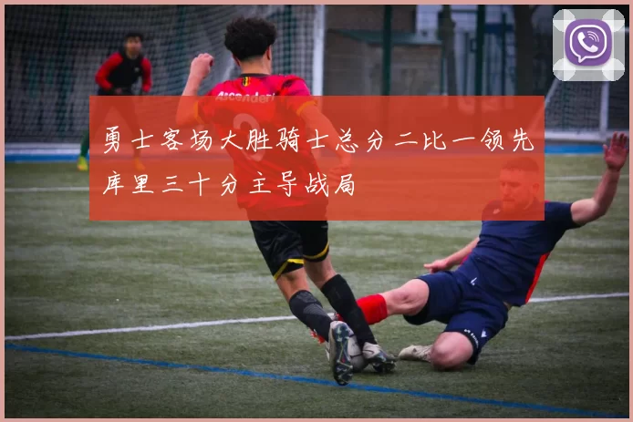 勇士客场大胜骑士总分二比一领先库里三十分主导战局