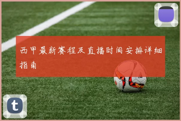 西甲最新赛程及直播时间安排详细指南