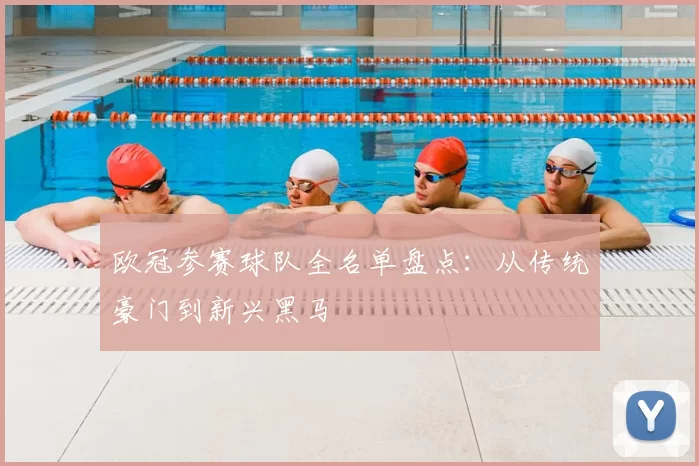 欧冠参赛球队全名单盘点:从传统豪门到新兴黑马