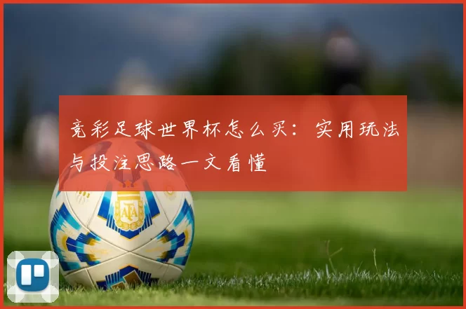 竞彩足球世界杯怎么买：实用玩法与投注思路一文看懂