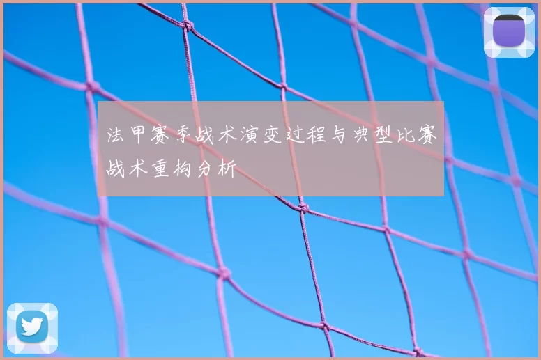 法甲赛季战术演变过程与典型比赛战术重构分析
