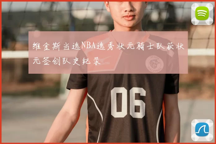 维金斯当选NBA选秀状元骑士队获状元签创队史纪录