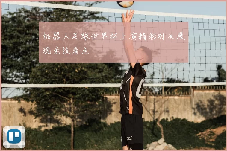 机器人足球世界杯上演精彩对决展现竞技看点