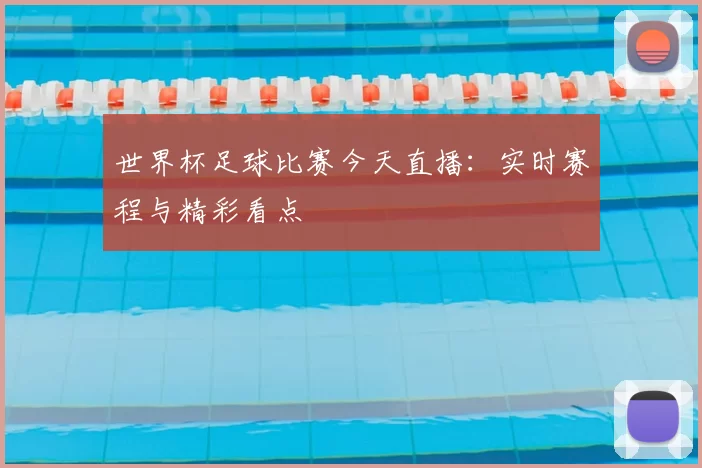 世界杯足球比赛今天直播:实时赛程与精彩看点