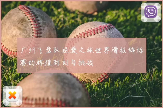 广州飞盘队逆袭之旅世界滑板锦标赛的辉煌时刻与挑战