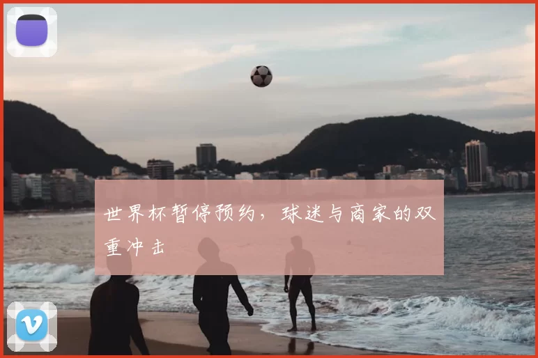 世界杯暂停预约，球迷与商家的双重冲击