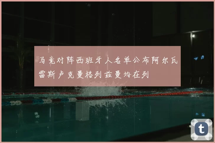 马竞对阵西班牙人名单公布阿尔瓦雷斯卢克曼格列兹曼均在列