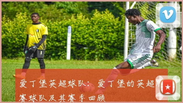 爱丁堡英超球队：爱丁堡的英超联赛球队及其赛季回顾