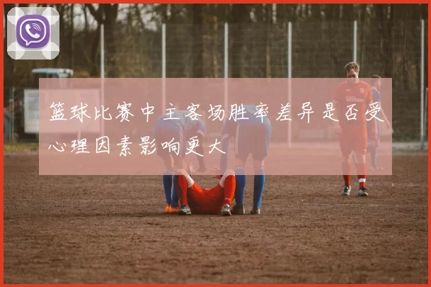 篮球比赛中主客场胜率差异是否受心理因素影响更大
