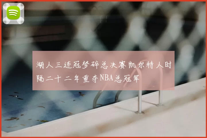 湖人三连冠梦碎总决赛凯尔特人时隔二十二年重夺NBA总冠军
