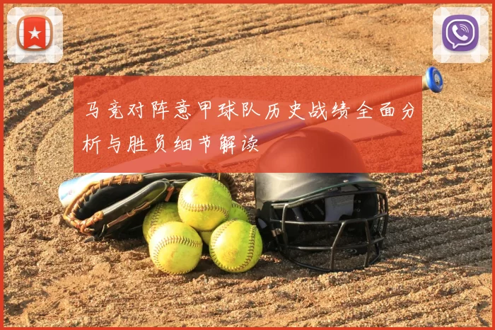 马竞对阵意甲球队历史战绩全面分析与胜负细节解读