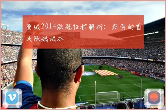 曼城2014欧冠征程解析:新贵的首次欧战试水