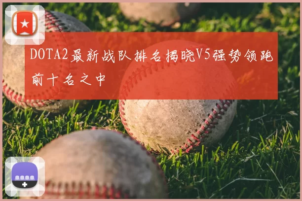 DOTA2最新战队排名揭晓V5强势领跑前十名之中
