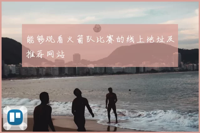 能够观看火箭队比赛的线上地址及推荐网站