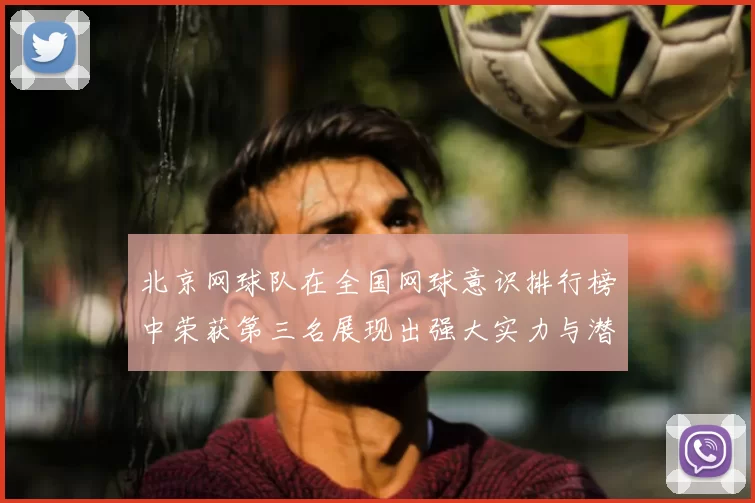 北京网球队在全国网球意识排行榜中荣获第三名展现出强大实力与潜力