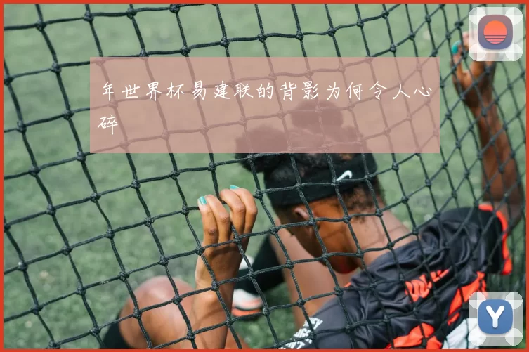 年世界杯易建联的背影为何令人心碎