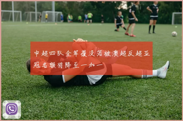 中超四队全军覆没若被澳超反超亚冠名额将降至一加一
