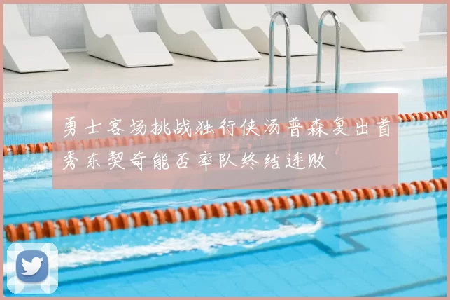 勇士客场挑战独行侠汤普森复出首秀东契奇能否率队终结连败