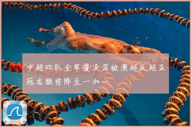 中超四队全军覆没若被澳超反超亚冠名额将降至一加一