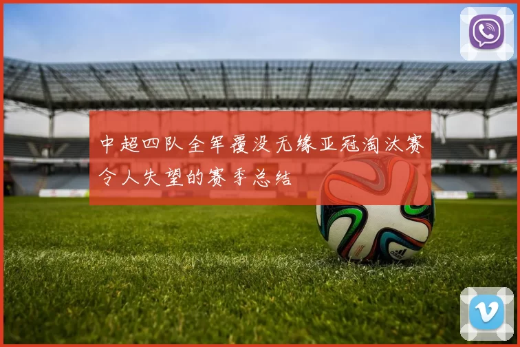 中超四队全军覆没无缘亚冠淘汰赛令人失望的赛季总结