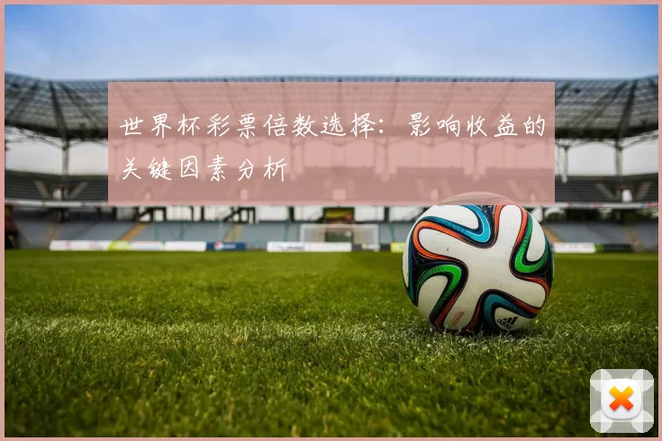 世界杯彩票倍数选择:影响收益的关键因素分析
