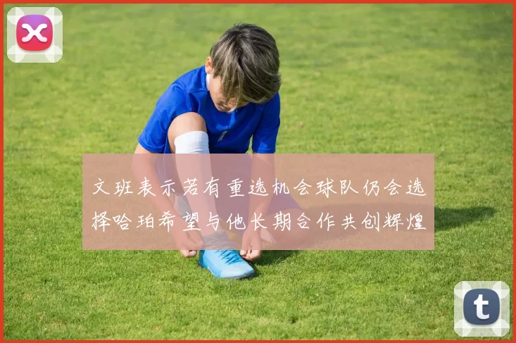 文班表示若有重选机会球队仍会选择哈珀希望与他长期合作共创辉煌