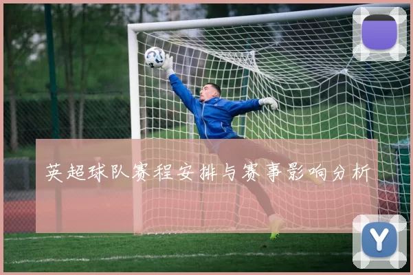 英超球队赛程安排与赛事影响分析