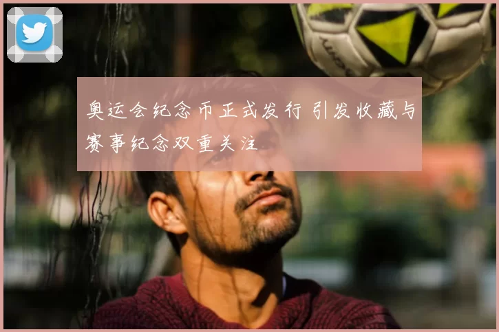 奥运会纪念币正式发行 引发收藏与赛事纪念双重关注
