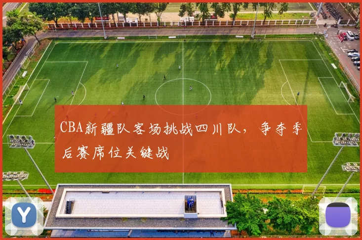 CBA新疆队客场挑战四川队，争夺季后赛席位关键战