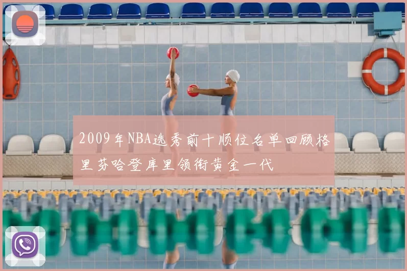 2009年NBA选秀前十顺位名单回顾格里芬哈登库里领衔黄金一代