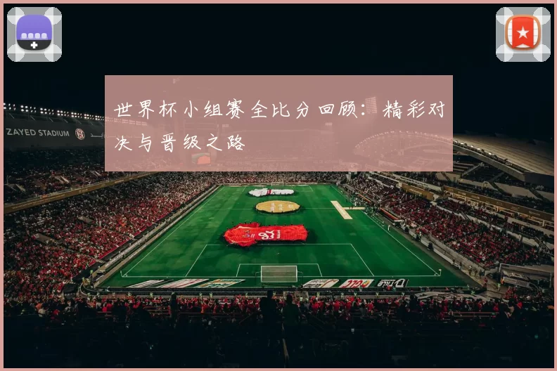 世界杯小组赛全比分回顾：精彩对决与晋级之路