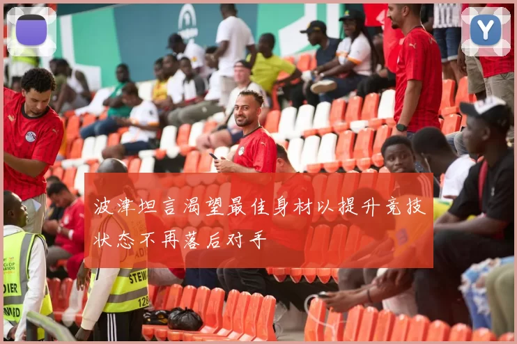 波津坦言渴望最佳身材以提升竞技状态不再落后对手