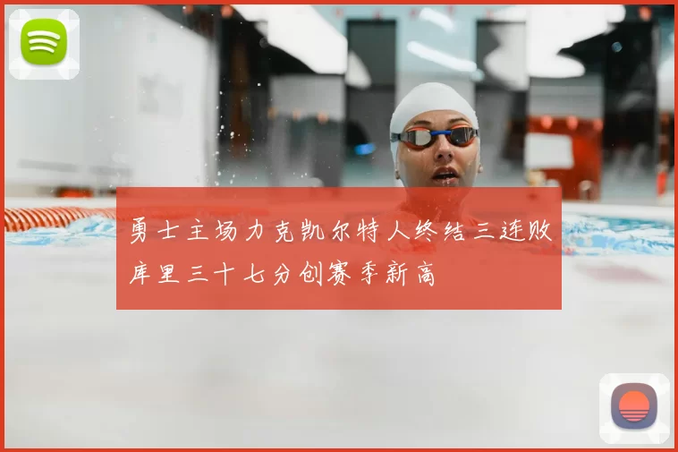 勇士主场力克凯尔特人终结三连败库里三十七分创赛季新高