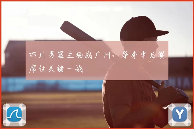 四川男篮主场战广州,争夺季后赛席位关键一战