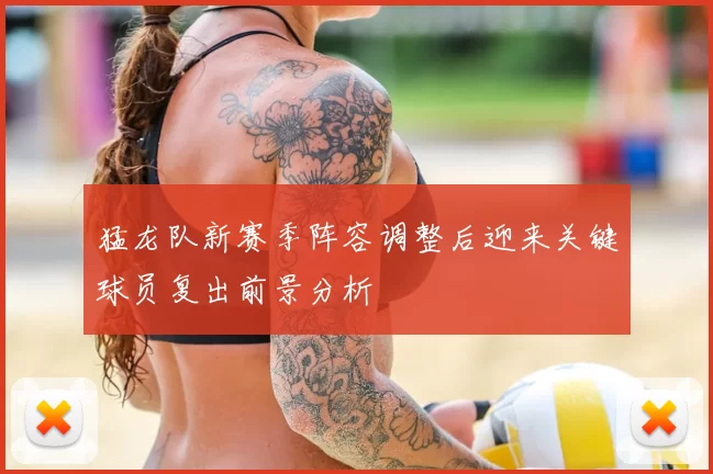 猛龙队新赛季阵容调整后迎来关键球员复出前景分析